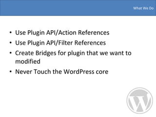 Use Plugin API/Action References Use Plugin API/Filter References Create Bridges for plugin that we want to modified  Never Touch the WordPress core  What We Do  