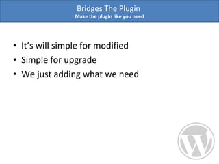 It’s will simple for modified Simple for upgrade  We just adding what we need Bridges The Plugin  Make the plugin like you need 