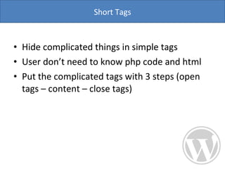 Hide complicated things in simple tags User don’t need to know php code and html Put the complicated tags with 3 steps (open tags – content – close tags)  Short Tags 