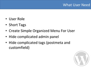 User Role  Short Tags  Create Simple Organized Menu For User Hide complicated admin panel  Hide complicated tags (postmeta and customfield) What User Need 