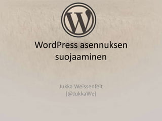WordPress asennuksen
    suojaaminen

     Jukka Weissenfelt
       (@JukkaWe)
 