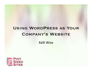 Using WordPress as Your
   Company’s Website
        Kelli	
  Wise	
  
 