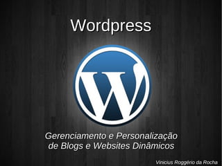WordpressWordpress
Vinicius Roggério da Rocha
Gerenciamento e PersonalizaçãoGerenciamento e Personalização
de Blogs e Websites Dinâmicosde Blogs e Websites Dinâmicos
 