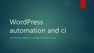 WordPress
automation and ci
RAN BAR-ZIK, HEWLETT PACKARD ENTERPRISE, 2016
 