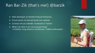 Ran Bar-Zik (that’s me!) @barzik
 Web developer at Hewlett Packard Enterprise.
 Proud owner of internet-Israel.com websi...