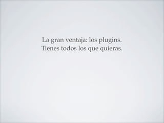 La gran ventaja: los plugins.
Tienes todos los que quieras.
 