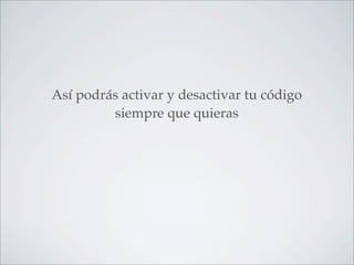 Así podrás activar y desactivar tu código
         siempre que quieras
 