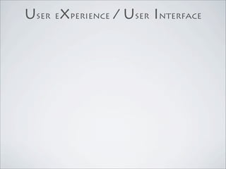User eXperience / User Interface
 
