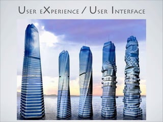 User eXperience / User Interface
 