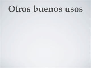 Otros buenos usos
 