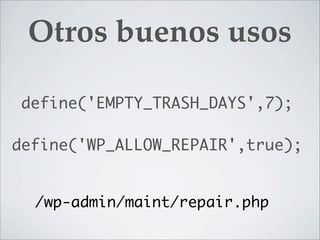 Otros buenos usos

 define('EMPTY_TRASH_DAYS',7);

define('WP_ALLOW_REPAIR',true);


  /wp-admin/maint/repair.php
 