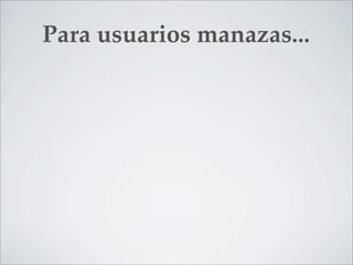 Para usuarios manazas...
 