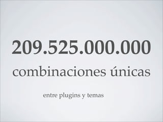 209.525.000.000
combinaciones únicas
    entre plugins y temas
 