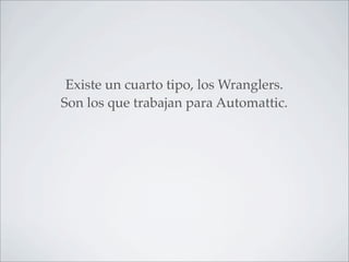 Existe un cuarto tipo, los Wranglers.
Son los que trabajan para Automattic.
 