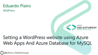 Setting a WordPress website using Azure
Web Apps And Azure Database for MySQL
Eduardo Piairo
@EdPiairo
@EdPiairo, #SqlSatPortugal
 