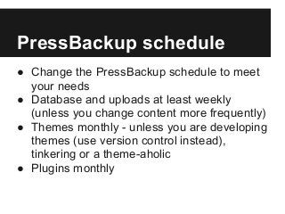 PressBackup schedule
● Change the PressBackup schedule to meet
your needs
● Database and uploads at least weekly
(unless y...