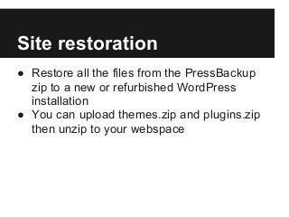 Site restoration
● Restore all the files from the PressBackup
zip to a new or refurbished WordPress
installation
● You can...