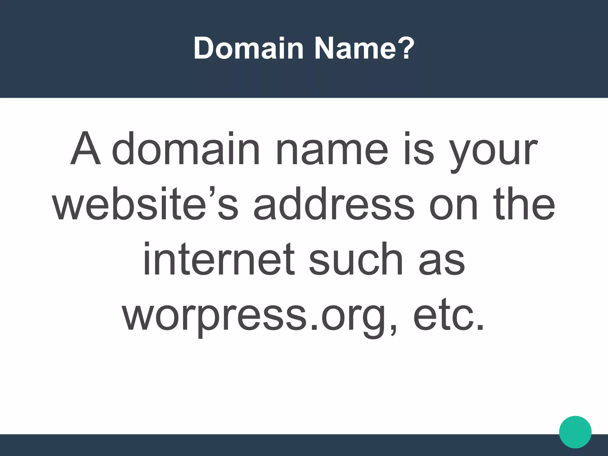 Domain Name?
A domain name is your
website’s address on the
internet such as
worpress.org, etc.
 