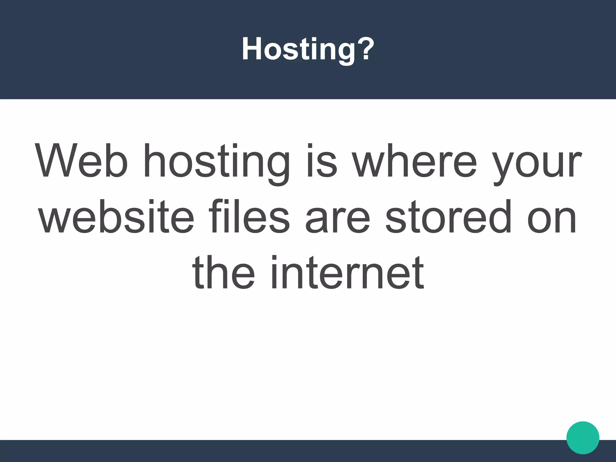 Hosting?
Web hosting is where your
website files are stored on
the internet
 