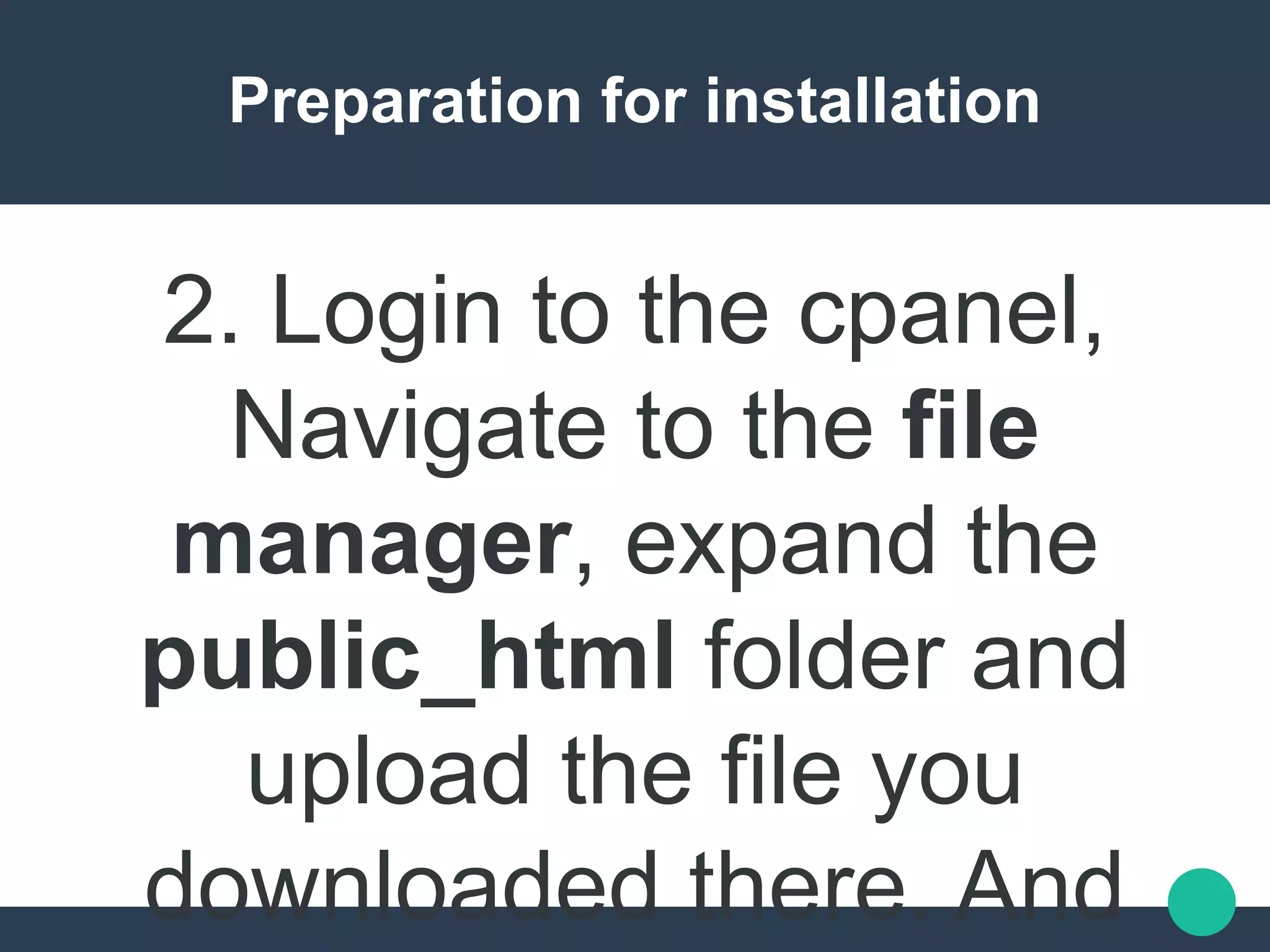 Preparation for installation
2. Login to the cpanel,
Navigate to the file
manager, expand the
public_html folder and
upload the file you
downloaded there. And
 