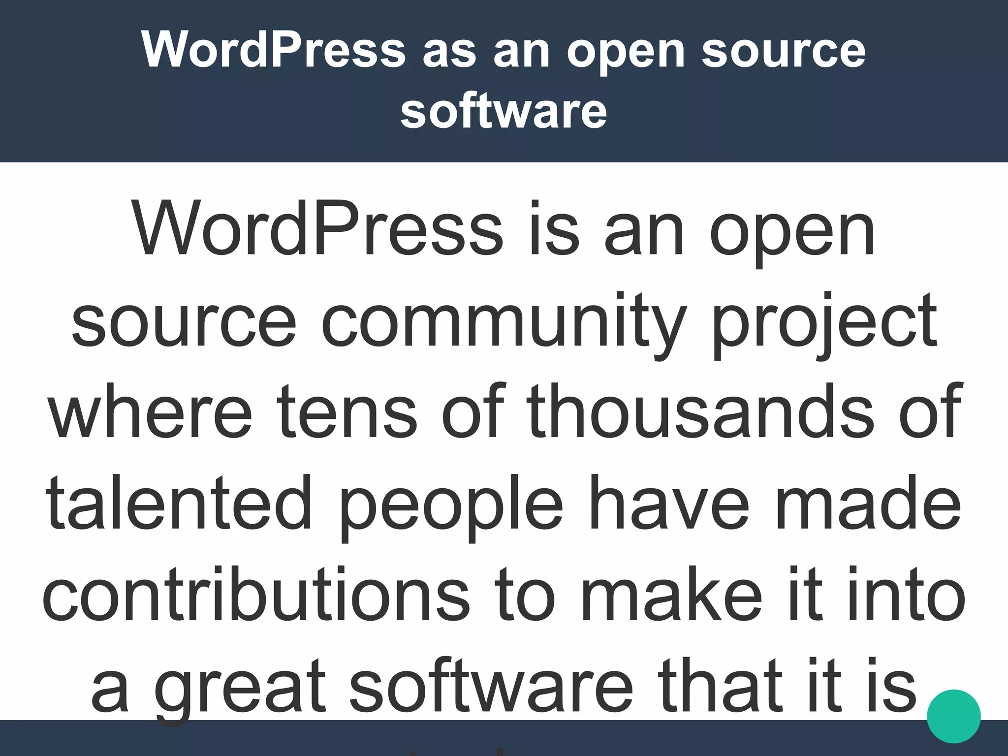 WordPress as an open source
software
WordPress is an open
source community project
where tens of thousands of
talented people have made
contributions to make it into
a great software that it is
 