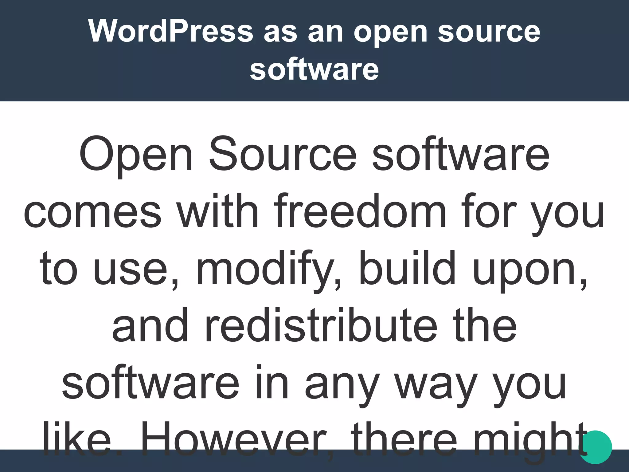 WordPress as an open source
software
Open Source software
comes with freedom for you
to use, modify, build upon,
and redistribute the
software in any way you
like. However, there might
 