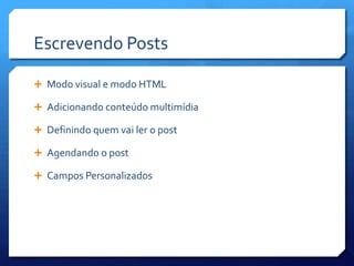 Escrevendo Posts

 Modo visual e modo HTML

 Adicionando conteúdo multimídia

 Definindo quem vai ler o post

 Agendando o post

 Campos Personalizados
 