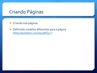 Criando Páginas

 Criando sub-páginas

 Definindo modelos diferentes para a página
  (http://pastebin.com/0jv3MZ5v )
 