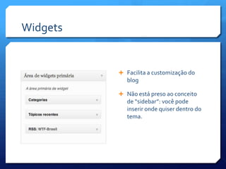 Widgets


           Facilita a customização do
             blog

           Não está preso ao conceito
             de “sidebar”: você pode
             inserir onde quiser dentro do
             tema.
 