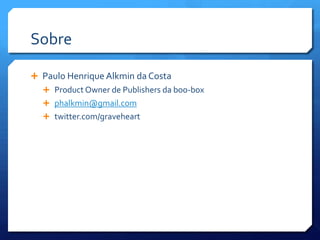 Sobre

 Paulo Henrique Alkmin da Costa
   Product Owner de Publishers da boo-box
   phalkmin@gmail.com
   twitter.com/graveheart
 