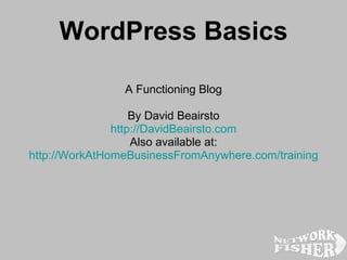 WordPress Basics A Functioning Blog By David Beairsto http:// DavidBeairsto.com Also available at: http:// WorkAtHomeBusinessFromAnywhere.com /training 