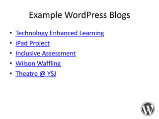 Example WordPress Blogs
•
•
•
•
•

Technology Enhanced Learning
iPad Project
Inclusive Assessment
Wilson Waffling
Theatre @ YSJ

 