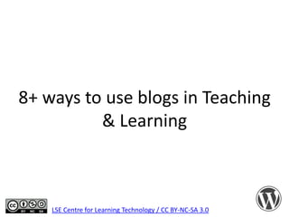 8+ ways to use blogs in Teaching
& Learning

LSE Centre for Learning Technology / CC BY-NC-SA 3.0

 