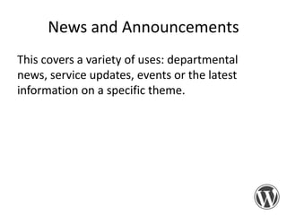 News and Announcements
This covers a variety of uses: departmental
news, service updates, events or the latest
information on a specific theme.

 