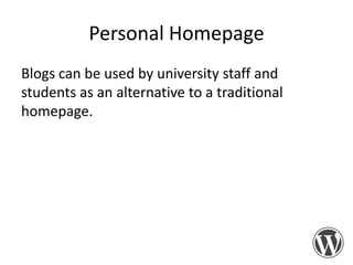 Personal Homepage
Blogs can be used by university staff and
students as an alternative to a traditional
homepage.

 