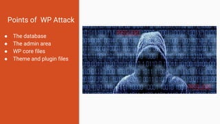 Points of WP Attack
● The database
● The admin area
● WP core files
● Theme and plugin files
 