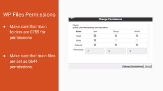 WP Files Permissions
● Make sure that main
folders are 0755 for
permissions
● Make sure that main files
are set as 0644
permissions.
 