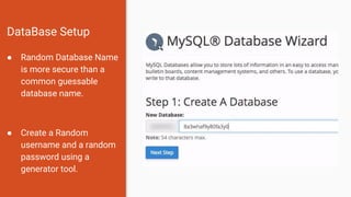 DataBase Setup
● Random Database Name
is more secure than a
common guessable
database name.
● Create a Random
username and a random
password using a
generator tool.
 