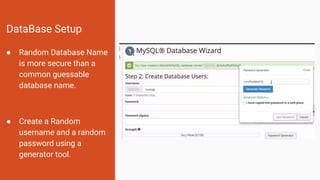 DataBase Setup
● Random Database Name
is more secure than a
common guessable
database name.
● Create a Random
username and a random
password using a
generator tool.
 