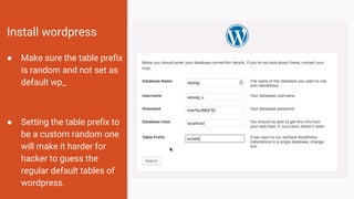 Install wordpress
● Make sure the table prefix
is random and not set as
default wp_
● Setting the table prefix to
be a custom random one
will make it harder for
hacker to guess the
regular default tables of
wordpress.
 
