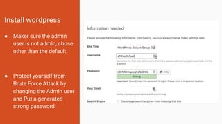 Install wordpress
● Maker sure the admin
user is not admin, chose
other than the default.
● Protect yourself from
Brute Force Attack by
changing the Admin user
and Put a generated
strong password.
 