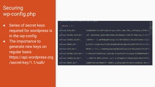 Securing
wp-config.php
● Series of secret keys
required for wordpress is
in the wp-config
● The importance to
generate new keys on
regular basis
https://api.wordpress.org
/secret-key/1.1/salt/
 