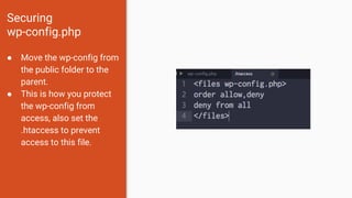 Securing
wp-config.php
● Move the wp-config from
the public folder to the
parent.
● This is how you protect
the wp-config from
access, also set the
.htaccess to prevent
access to this file.
 