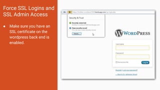 Force SSL Logins and
SSL Admin Access
● Make sure you have an
SSL certificate on the
wordpress back end is
enabled.
 