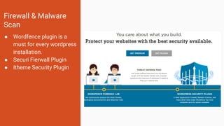 Firewall & Malware
Scan
● Wordfence plugin is a
must for every wordpress
installation.
● Securi Fierwall Plugin
● Itheme Security Plugin
 