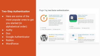 Two-Step Authentication
● Here are some of the
most popular ones to get
you started (in
alphabetical order):
● Authy
● Duo
● Google Authenticator
● Rublon
● WordFence
 