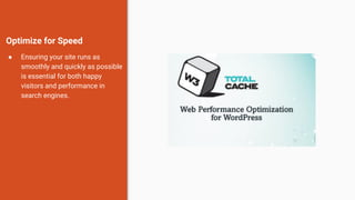 Optimize for Speed
● Ensuring your site runs as
smoothly and quickly as possible
is essential for both happy
visitors and performance in
search engines.
 