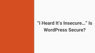 “I Heard It’s Insecure…” Is
WordPress Secure?
 