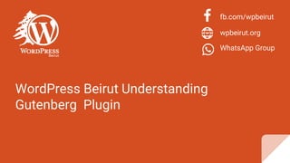 WordPress Beirut Understanding
Gutenberg Plugin
fb.com/wpbeirut
wpbeirut.org
WhatsApp Group
 