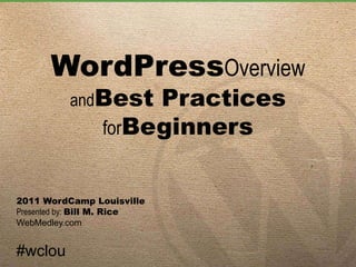 WordPressOverviewandBest PracticesforBeginners 2011 WordCamp Louisville Presented by: Bill M. Rice WebMedley.com #wclou 